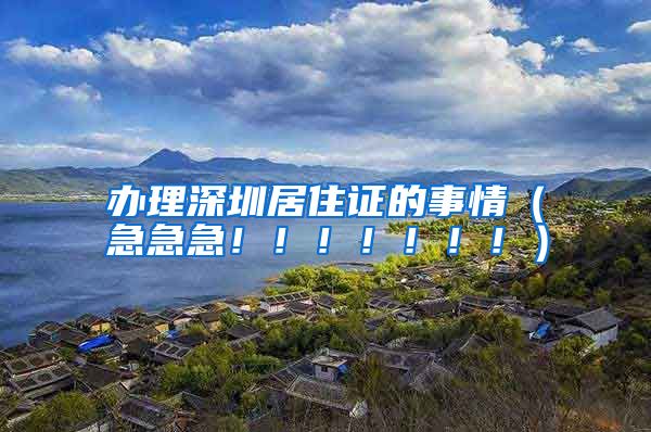 办理深圳居住证的事情（急急急！！！！！！！）