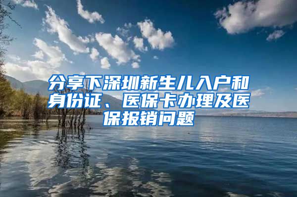 分享下深圳新生儿入户和身份证、医保卡办理及医保报销问题