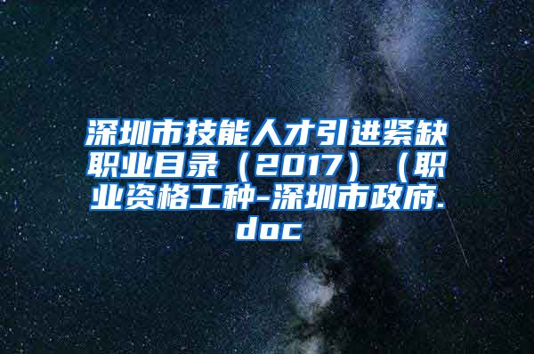 深圳市技能人才引进紧缺职业目录（2017）（职业资格工种-深圳市政府.doc