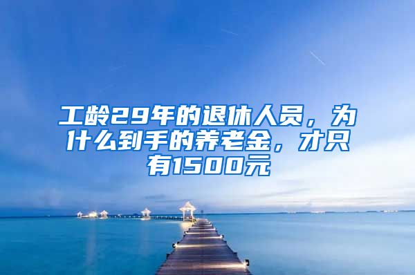 工龄29年的退休人员，为什么到手的养老金，才只有1500元