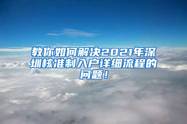 教你如何解决2021年深圳核准制入户详细流程的问题！