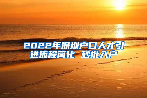 2022年深圳户口人才引进流程简化 秒批入户