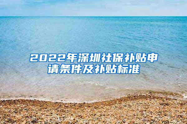 2022年深圳社保补贴申请条件及补贴标准