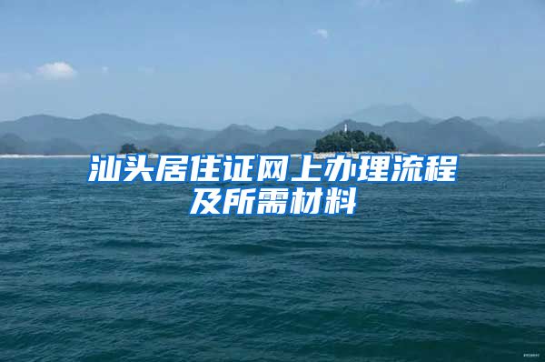 汕头居住证网上办理流程及所需材料