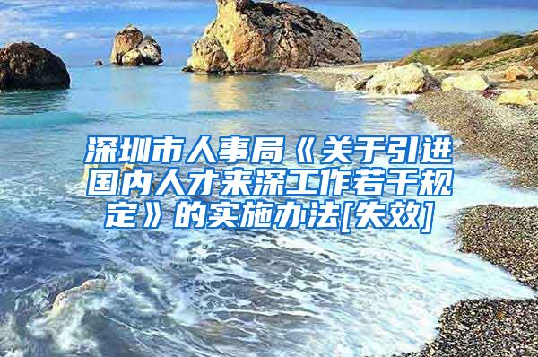 深圳市人事局《关于引进国内人才来深工作若干规定》的实施办法[失效]