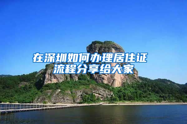 在深圳如何办理居住证 流程分享给大家