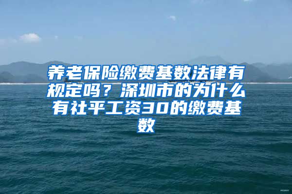 养老保险缴费基数法律有规定吗？深圳市的为什么有社平工资30的缴费基数