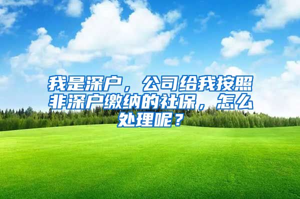 我是深户，公司给我按照非深户缴纳的社保，怎么处理呢？