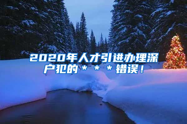 2020年人才引进办理深户犯的＊＊＊错误！