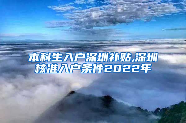 本科生入户深圳补贴,深圳核准入户条件2022年