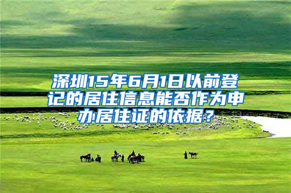 深圳15年6月1日以前登记的居住信息能否作为申办居住证的依据？