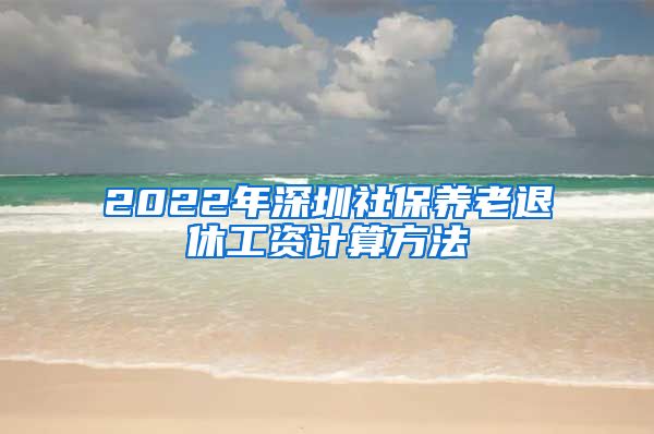 2022年深圳社保养老退休工资计算方法