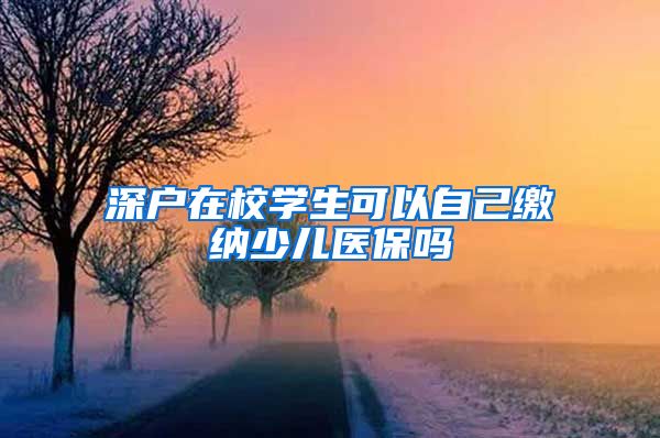 深户在校学生可以自己缴纳少儿医保吗