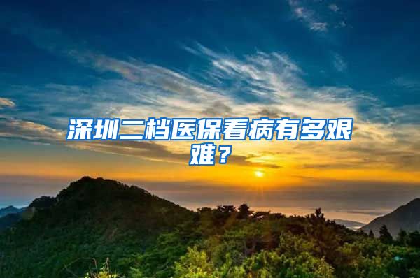 深圳二档医保看病有多艰难？