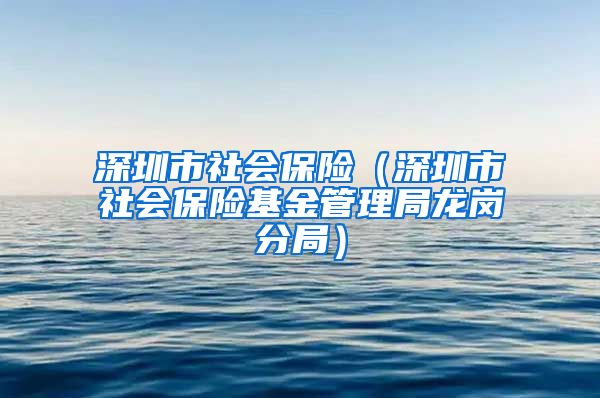 深圳市社会保险（深圳市社会保险基金管理局龙岗分局）