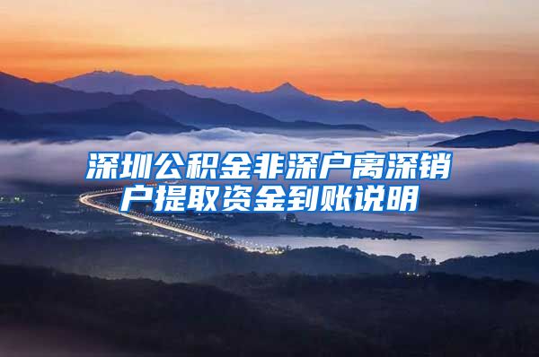 深圳公积金非深户离深销户提取资金到账说明