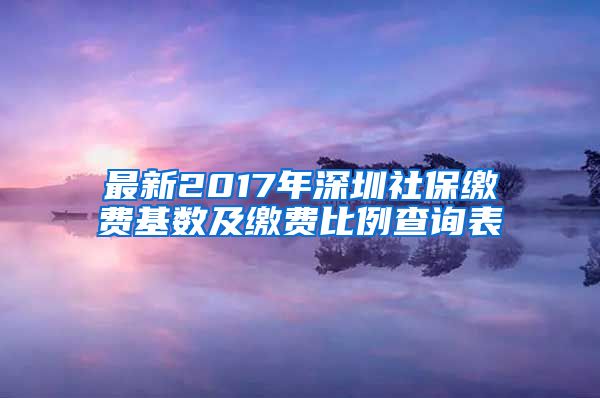 最新2017年深圳社保缴费基数及缴费比例查询表