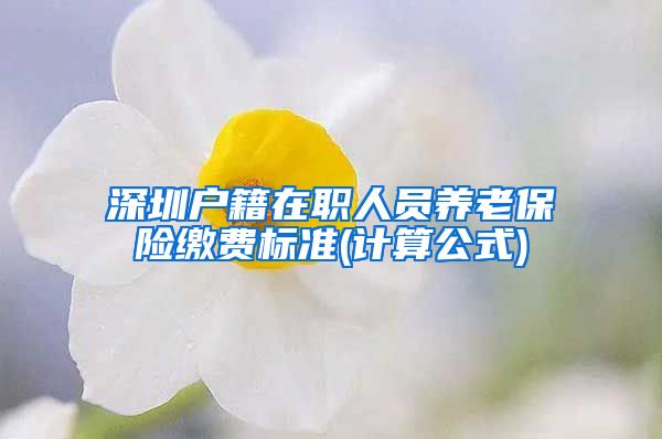 深圳户籍在职人员养老保险缴费标准(计算公式)