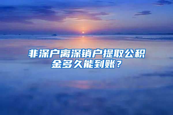 非深户离深销户提取公积金多久能到账？