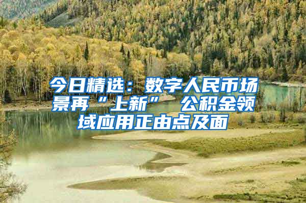 今日精选：数字人民币场景再“上新” 公积金领域应用正由点及面