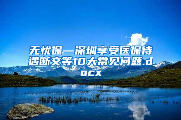 无忧保—深圳享受医保待遇断交等10大常见问题.docx