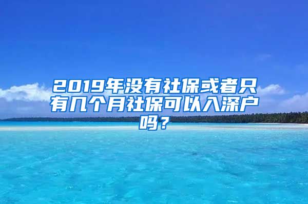 2019年没有社保或者只有几个月社保可以入深户吗？