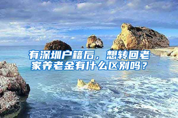 有深圳户籍后，想转回老家养老金有什么区别吗？