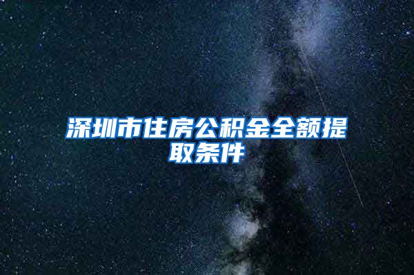 深圳市住房公积金全额提取条件