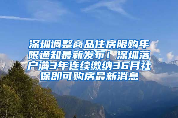 深圳调整商品住房限购年限通知最新发布！深圳落户满3年连续缴纳36月社保即可购房最新消息