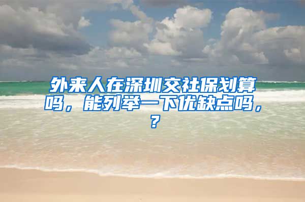 外来人在深圳交社保划算吗，能列举一下优缺点吗，？