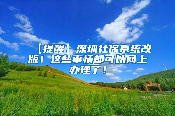 【提醒】深圳社保系统改版！这些事情都可以网上办理了！