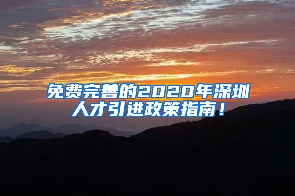 免费完善的2020年深圳人才引进政策指南！