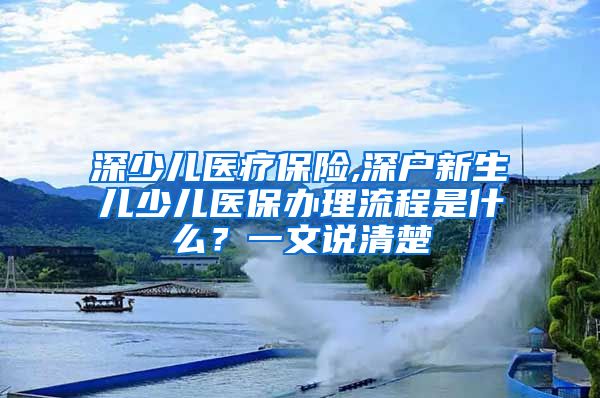 深少儿医疗保险,深户新生儿少儿医保办理流程是什么？一文说清楚