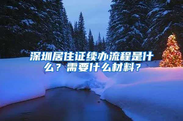 深圳居住证续办流程是什么？需要什么材料？