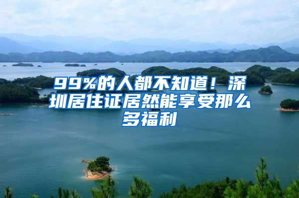 99%的人都不知道！深圳居住证居然能享受那么多福利