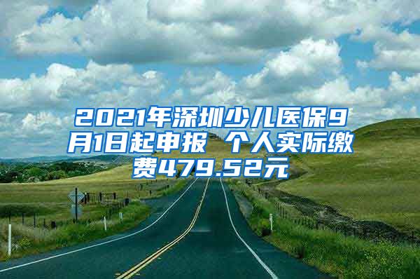 2021年深圳少儿医保9月1日起申报 个人实际缴费479.52元