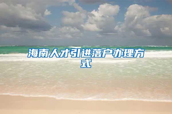 海南人才引进落户办理方式