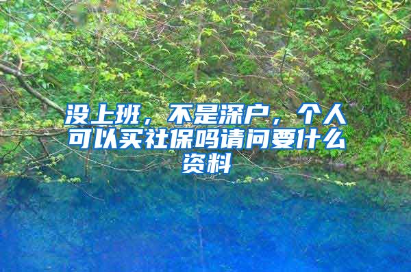 没上班，不是深户，个人可以买社保吗请问要什么资料