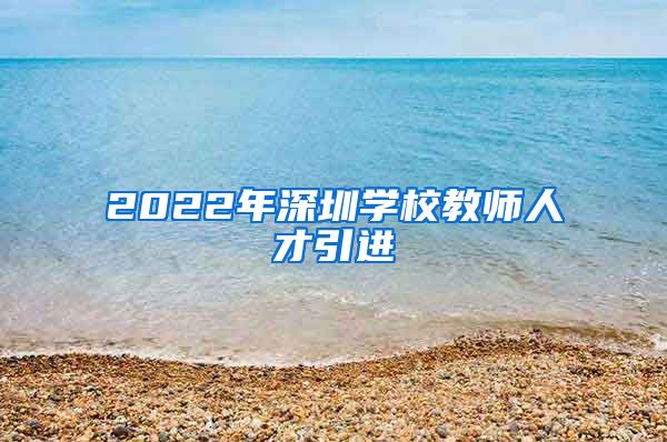 2022年深圳学校教师人才引进