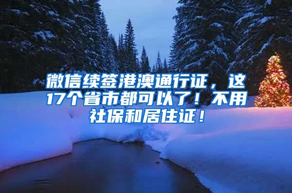 微信续签港澳通行证，这17个省市都可以了！不用社保和居住证！