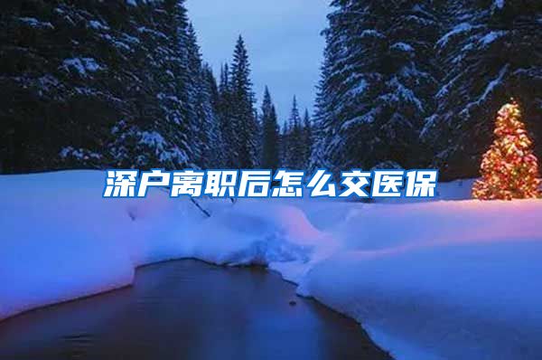 深户离职后怎么交医保