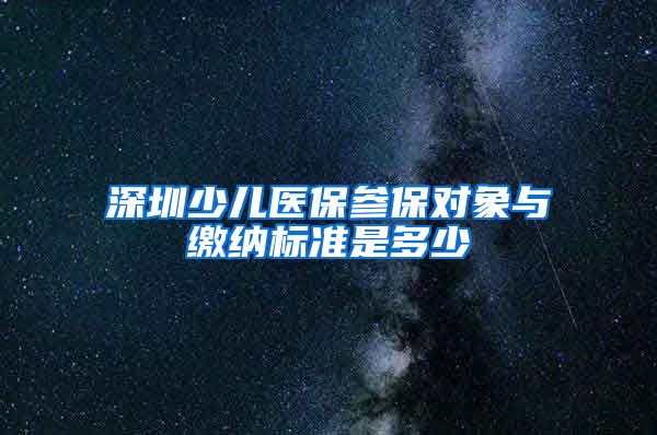 深圳少儿医保参保对象与缴纳标准是多少