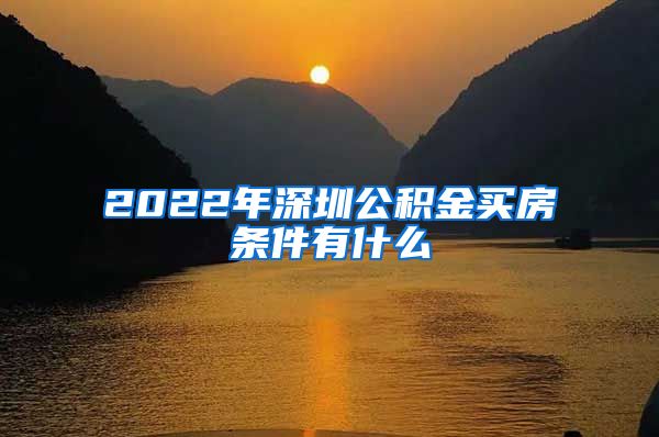 2022年深圳公积金买房条件有什么