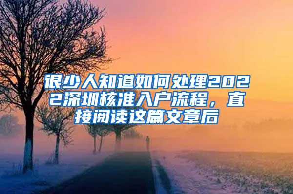 很少人知道如何处理2022深圳核准入户流程，直接阅读这篇文章后