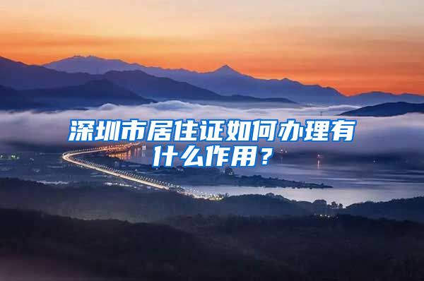 深圳市居住证如何办理有什么作用？