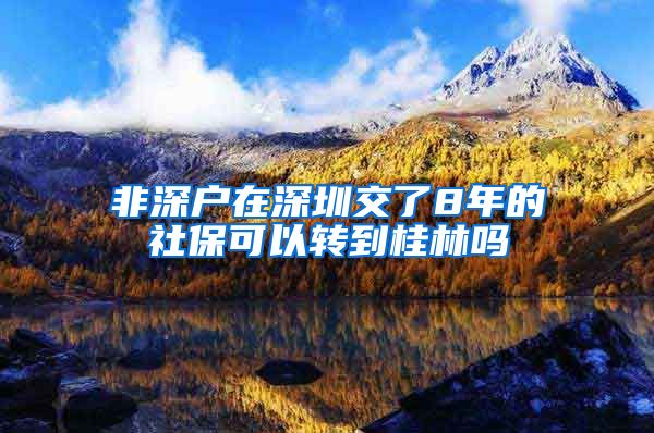 非深户在深圳交了8年的社保可以转到桂林吗