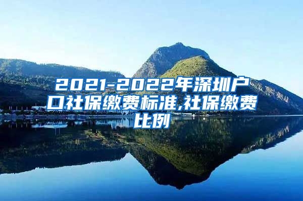 2021-2022年深圳户口社保缴费标准,社保缴费比例