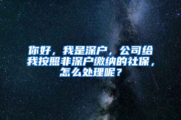 你好，我是深户，公司给我按照非深户缴纳的社保，怎么处理呢？