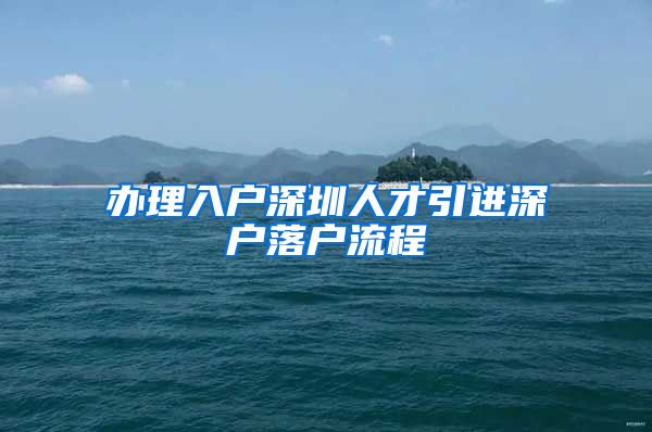 办理入户深圳人才引进深户落户流程