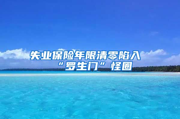 失业保险年限清零陷入“罗生门”怪圈